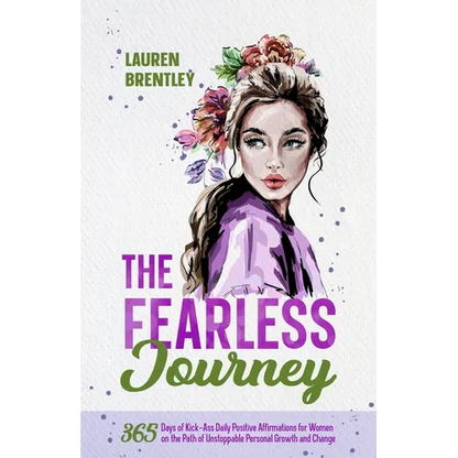 The Fearless Journey: 365 Days of Kick-Ass Daily Positive Affirmations for Women on the Path of Unstoppable Personal Growth and Change