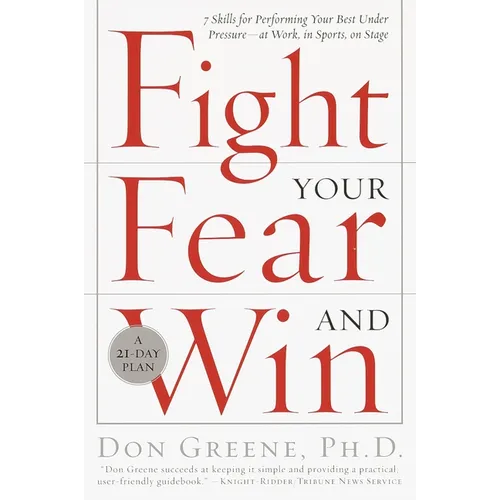 Fight Your Fear and Win: Seven Skills for Performing Your Best Under Pressure--At Work, In Sports, On Stage