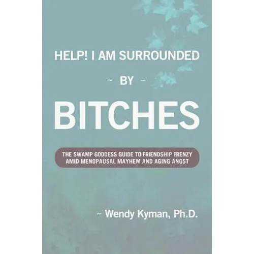 Help! I Am Surrounded by Bitches: The Swamp Goddess Guide to Friendship Frenzy Amid Menopausal Mayhem and Aging Angst