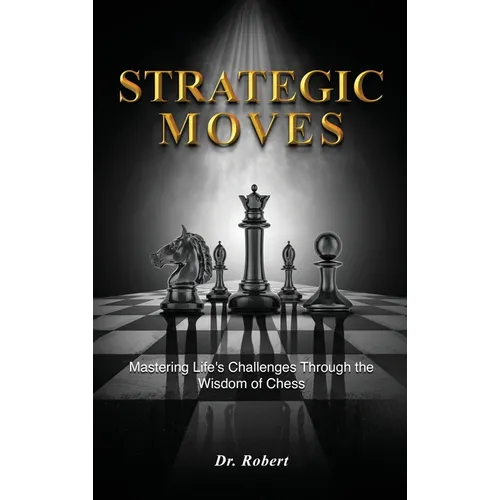 Strategic Moves: Mastering Life's Challenges Through the Wisdom of Chess