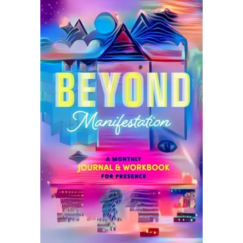 Beyond Manifestation: A Monthly Journal & Workbook for Presence
