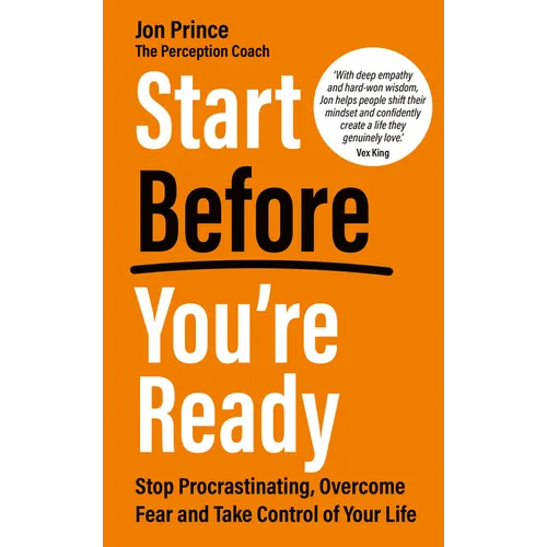 Start Before You're Ready: Stop Procrastinating, Overcome Fear and Take Control of Your Life