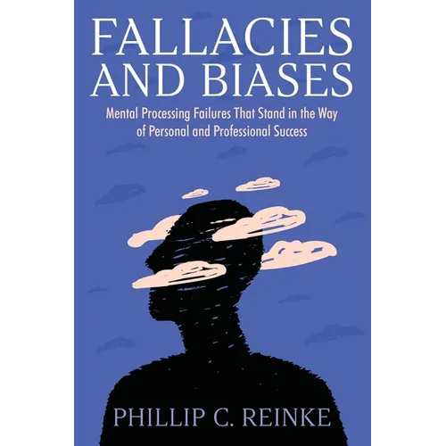 Fallacies and Biases: Mental Processing Failures That Stand in the Way of Personal and Professional Success