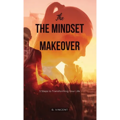 The Mindset Makeover: 5 Steps to Transforming Your Life