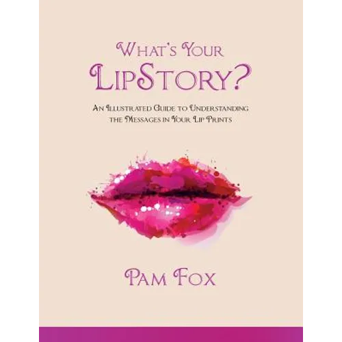 What's Your LipStory?: An Illustrated Guide to Understanding the Messages in Your Lip Prints