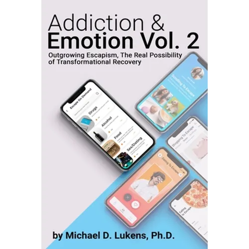 Addiction & Emotion Volume 2: Outgrowing Escapism: Realizing The Possibility of Transformational Recovery