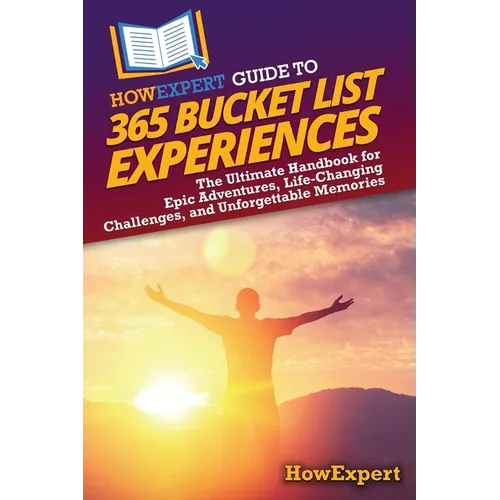 HowExpert Guide to 365 Bucket List Experiences: The Ultimate Handbook for Epic Adventures, Life-Changing Challenges, and Unforgettable Memories