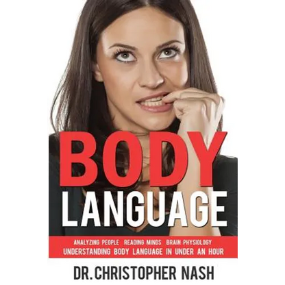 Body Language: Understanding Body Language in Under an Hour, Analyzing People, Reading Minds, Brain Physiology