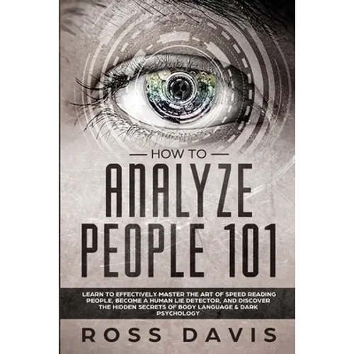 How To Analyze People 101: Learn To Effectively Master The Art of Speed Reading People, Become a Human Lie Detector, and Discover The Hidden Secrets o