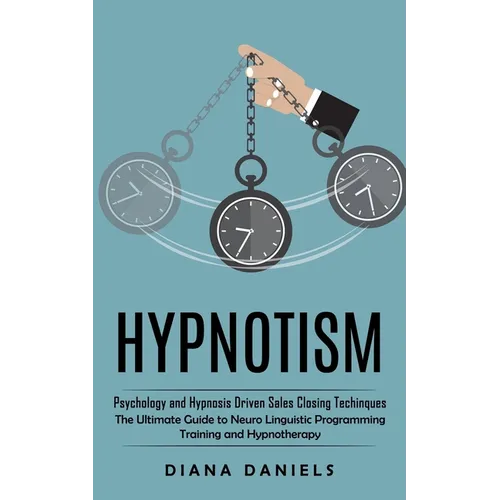 Hypnotism: Psychology and Hypnosis Driven Sales Closing Techinques (The Ultimate Guide to Neuro Linguistic Programming Training and Hypnotherapy)