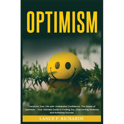 Optimism: Transform Your Life with Unshakable Confidence: The Power of Optimism - Your Ultimate Guide to Finding Joy, Overcoming Adversity and Achievi