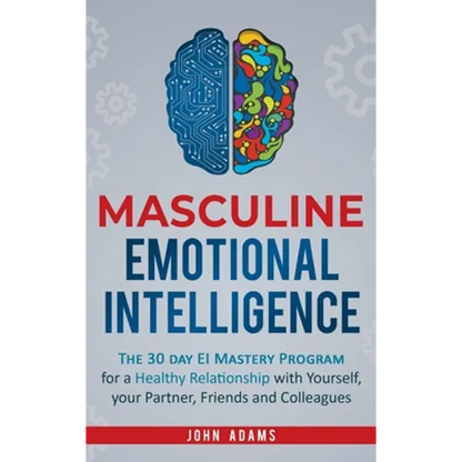 Masculine Emotional Intelligence: The 30 Day EI Mastery Program for a Healthy Relationship with Yourself, Your Partner, Friends, and Colleagues - Hardcover