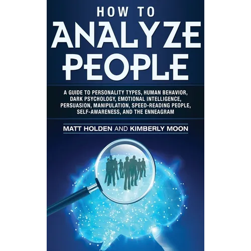 How to Analyze People: A Guide to Personality Types, Human Behavior, Dark Psychology, Emotional Intelligence, Persuasion, Manipulation, Speed-Reading