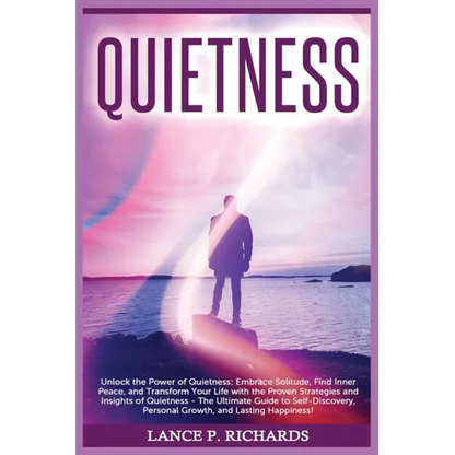 Quietness: Unlock the Power of Quietness: Embrace Solitude, Find Inner Peace, and Transform Your Life with the Proven Strategies and Insights of Quiet