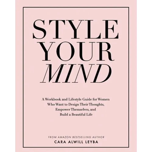 Style Your Mind: A Workbook and Lifestyle Guide For Women Who Want to Design Their Thoughts, Empower Themselves, and Build a Beautiful Life
