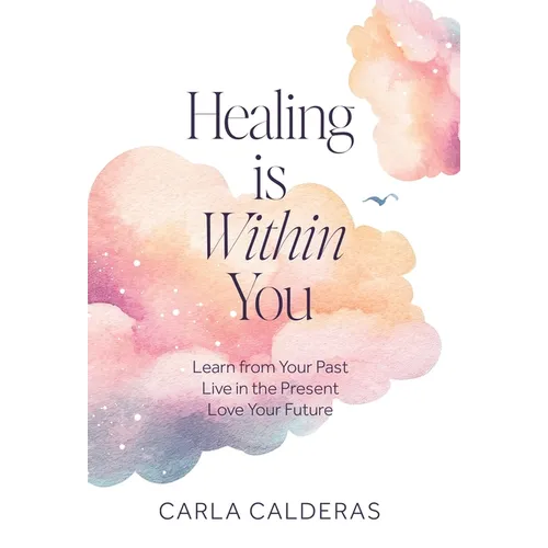 Healing is Within You: Learn from Your Past. Live in the Present. Love Your Future.