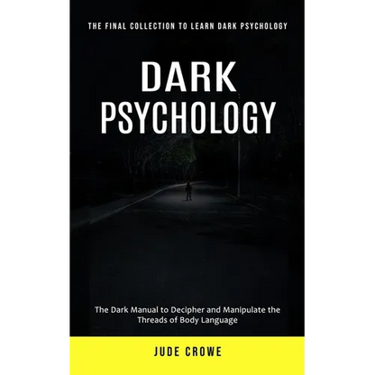 Dark Psychology: The Final Collection to Learn Dark Psychology (The Dark Manual to Decipher and Manipulate the Threads of Body Language)