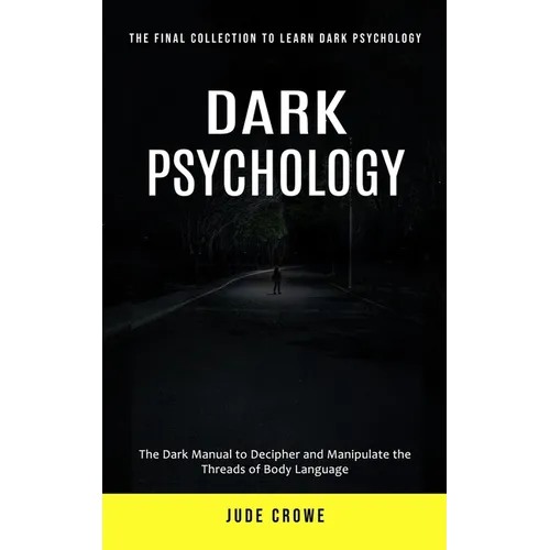 Dark Psychology: The Final Collection to Learn Dark Psychology (The Dark Manual to Decipher and Manipulate the Threads of Body Language) - Paperback