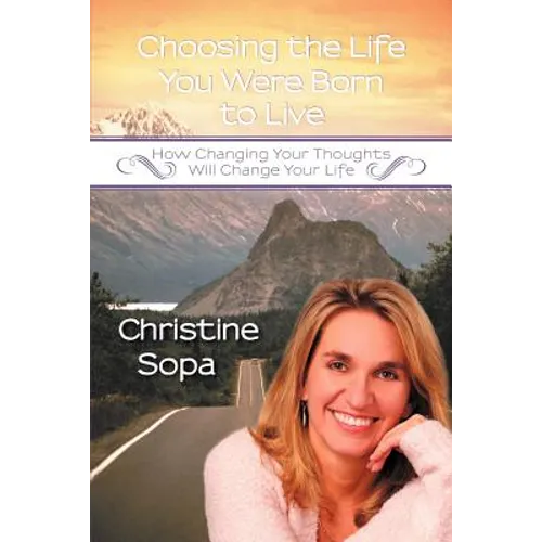 Choosing the Life You Were Born to Live: How Changing Your Thoughts Will Change Your Life