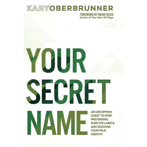 Your Secret Name: An Uncommon Quest to Stop Pretending, Shed the Labels, and Discover Your True Identity