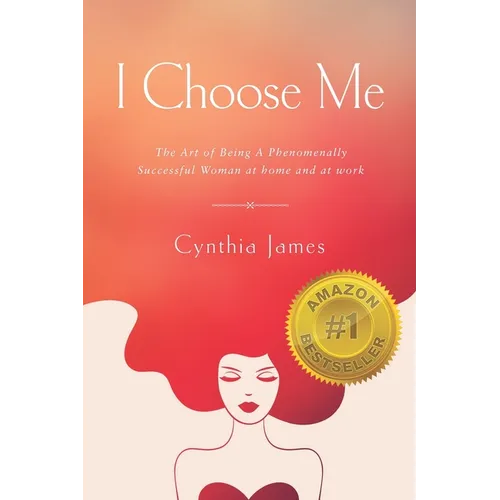 I Choose Me: The Art of Being a Phenomenally Successful Woman at Home and at Work