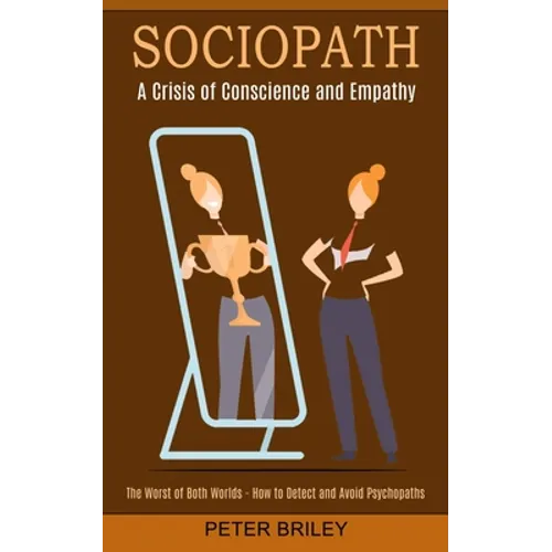 Sociopath: The Worst of Both Worlds - How to Detect and Avoid Psychopaths (A Crisis of Conscience and Empathy)