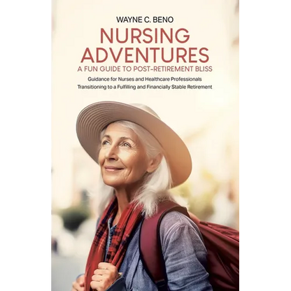 Nursing Adventures-A Fun Guide to Post-Retirement Bliss: Guidance for Nurses and Healthcare Professionals Transitioning to a Fulfilling and Financiall