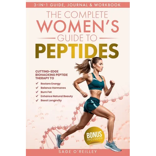 The Complete Women's Guide to Peptides: Cutting-Edge Biohacking Peptide Therapy to Restore Energy, Balance Hormones, Burn Fat, Enhance Natural Beauty,