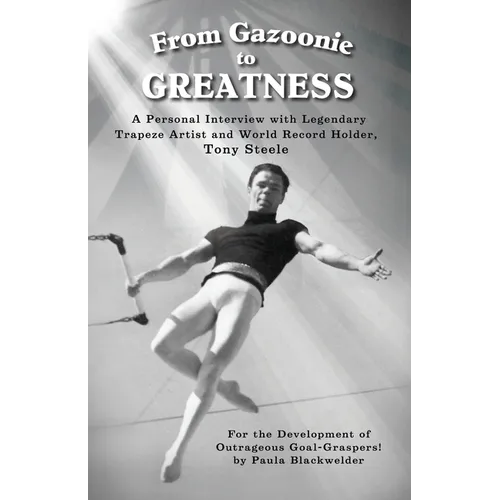 From Gazoonie to Greatness: A personal interview with Legendary Trapeze Artist and World Record Holder, Tony Steele