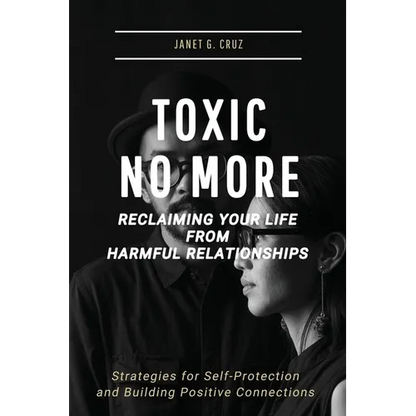 Toxic No More - Reclaiming Your Life from Harmful Relationships: Strategies for Self-Protection and Building Positive Connections