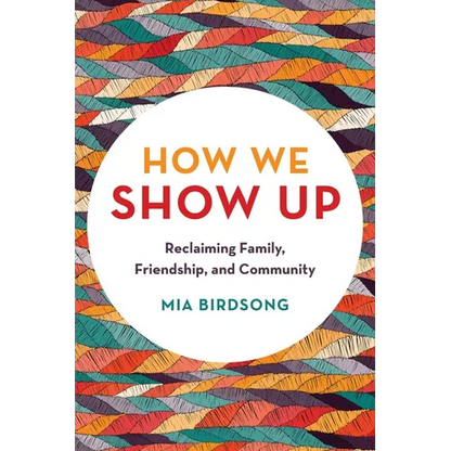 How We Show Up: Reclaiming Family, Friendship, and Community - Paperback