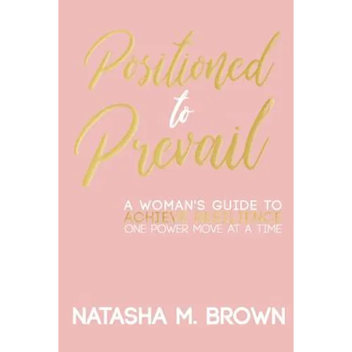 Positioned to Prevail: A Woman's Guide to Achieve Resilience One Power Move at a Time