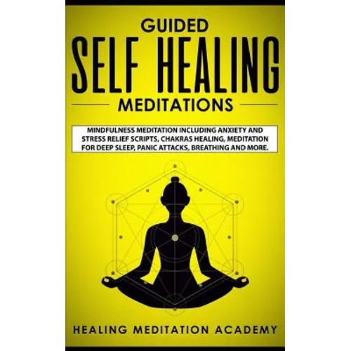 Guided Self Healing Meditations: Mindfulness Meditation Including Anxiety and Stress Relief Scripts, Chakras Healing, Meditation for Deep Sleep, Panic