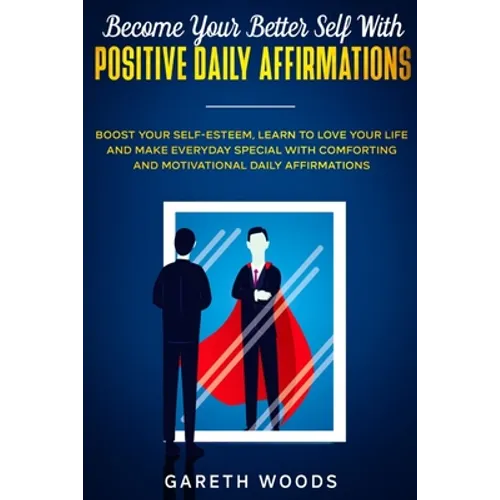 Become Your Better Self With Positive Daily Affirmations: Boost Your Self-Esteem, Learn to Love Your Life and Make Everyday Special with Comforting an
