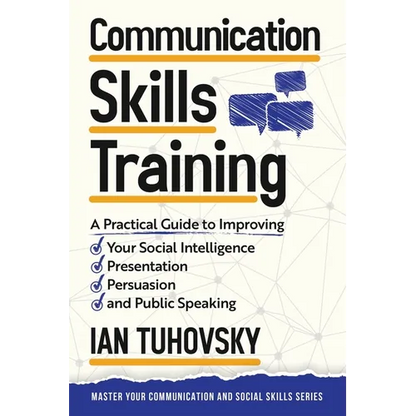 Communication Skills: A Practical Guide to Improving Your Social Intelligence, Presentation, Persuasion and Public Speaking - Paperback