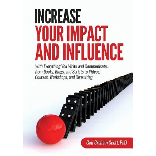 Increase Your Impact and Influence: With Everything You Write and Communicate...from Books, Blogs, and Scripts to Videos, Courses, Workshops, and Cons