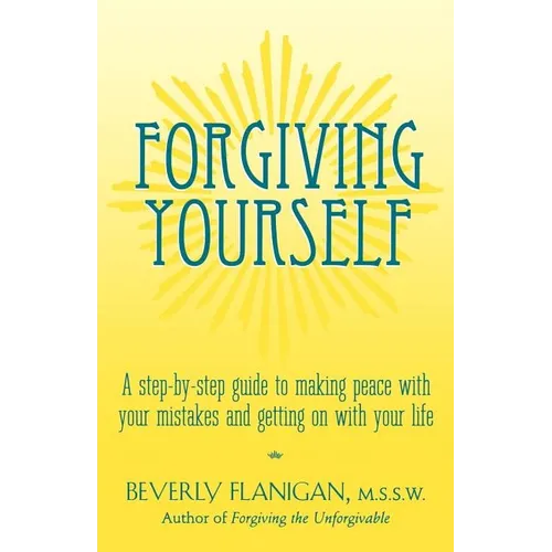 Forgiving Yourself: A Step-By-Step Guide to Making Peace with Your Mistakes and Getting on with Your Life