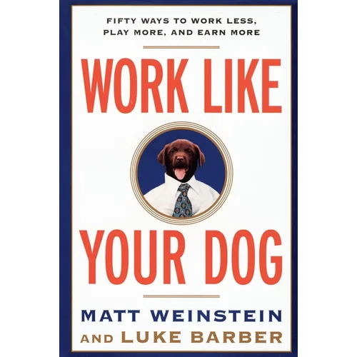 Work Like Your Dog: Fifty Ways to Work Less, Play More, and Earn More