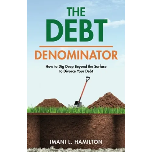 The Debt Denominator: How to Dig Deep Beyond the Surface to Divorce Your Debt