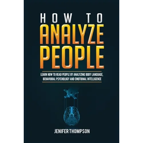 How to Analyze People: Learn How to Read People by Analyzing Body Language, Behavioral Psychology and Emotional Intelligence