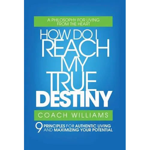 How Do I Reach My True Destiny: 9 Principles for Authentic Living and Maximizing Your Potential