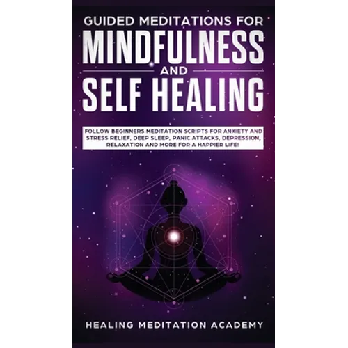 Guided Meditations for Mindfulness and Self Healing: Follow Beginners Meditation Scripts for Anxiety and Stress Relief, Deep Sleep, Panic Attacks, Dep