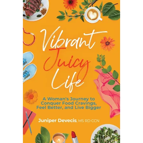 Vibrant Juicy Life: A Woman's Journey to Conquer Food Cravings, Feel Better, and Live Bigger