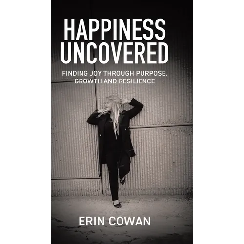 Happiness Uncovered: Finding Joy Through Purpose, Growth and Resilience