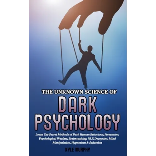 The Unknown Science of Dark Psychology: Learn the Secret Methods of Dark Human Behaviour, Persuasion, Psychological Warfare, Brainwashing, NLP, Decept