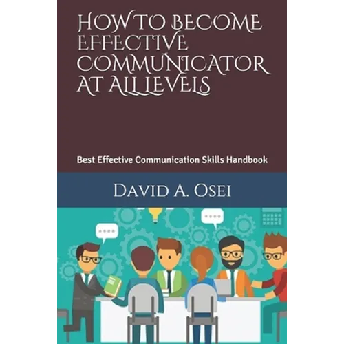 How to Become Effective Communicator at All Levels: Best Effective Communication Skills Handbook