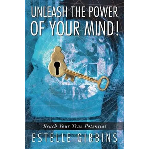 Unleash the Power of Your Mind!: Reach Your True Potential