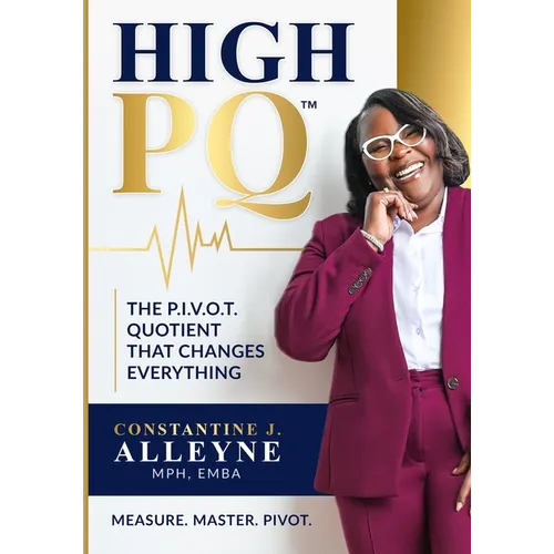High PQ: The P.I.V.O.T. Quotient That Changes Everything: A Blueprint for Building Resilience, Rewriting Your Story, and Leading Through Any Storm