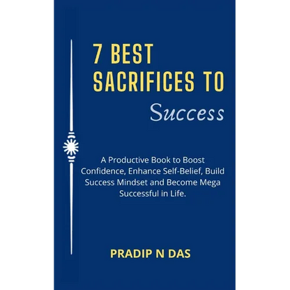 7 Best Sacrifices To Success: A Productive Book to Boost Confidence, Enhance Self-Belief, Build Success Mindset and Become Mega Successful in Life.