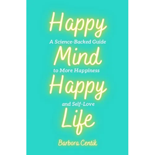 Happy Mind, Happy Life: A Science-Backed Guide to More Happiness and Self-Love